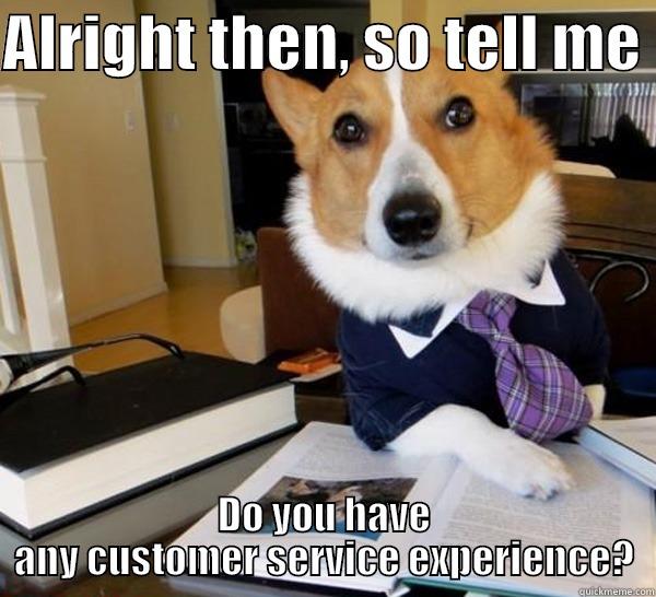 ALRIGHT THEN, SO TELL ME  DO YOU HAVE ANY CUSTOMER SERVICE EXPERIENCE? Lawyer Dog