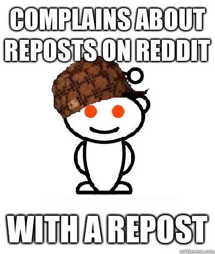 Complains about reposts on reddit With a repost  Scumbag Redditor