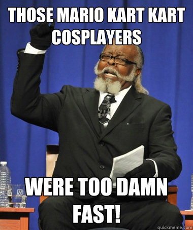 Those Mario Kart Kart Cosplayers WERE TOO DAMN FAST!  The Rent Is Too Damn High