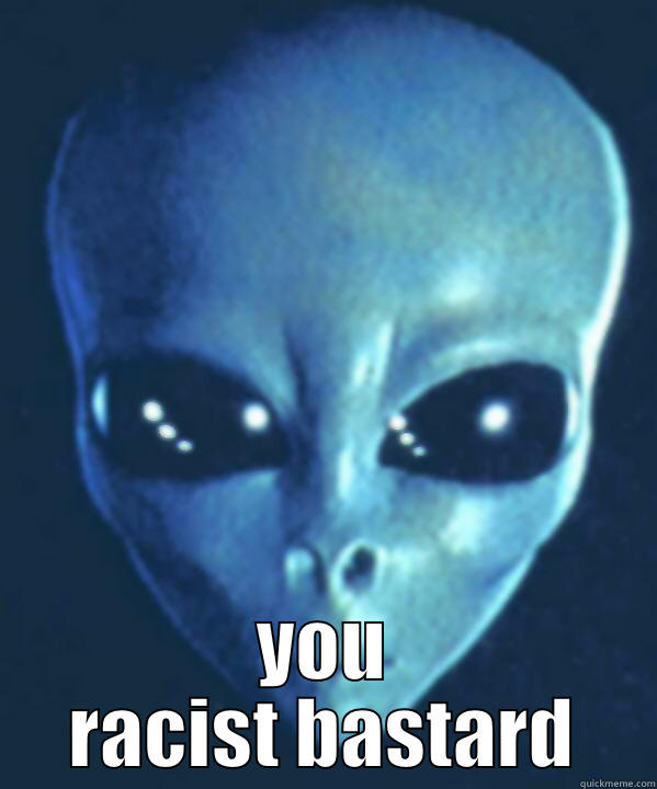 alien racism -  YOU RACIST BASTARD Misc