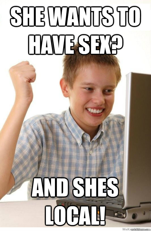 She wants to have sex? And shes local!  First Day On Internet Kid