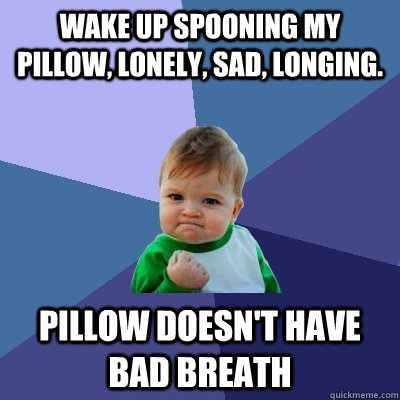 wake up spooning my pillow, lonely, sad, longing. pillow doesn't have bad breath  Success Kid