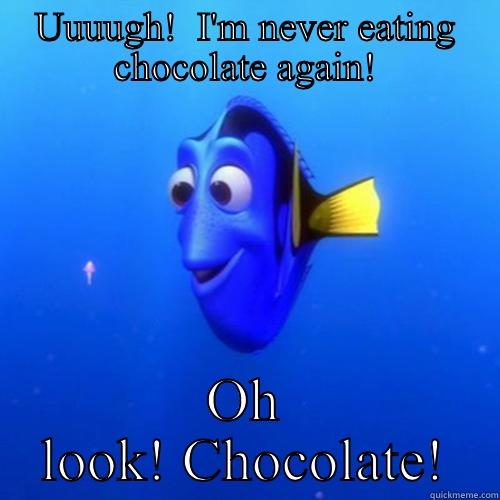 UUUUGH!  I'M NEVER EATING CHOCOLATE AGAIN! OH LOOK! CHOCOLATE! dory