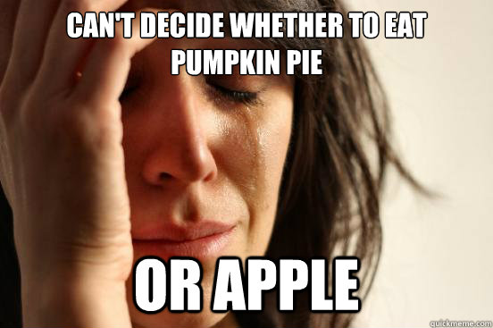 Can't decide whether to eat Pumpkin Pie Or Apple  First World Problems