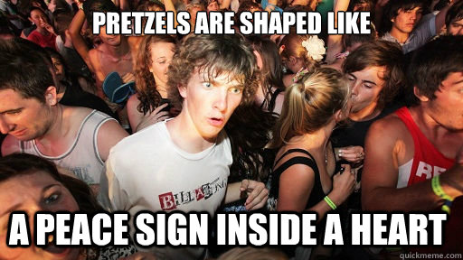 Pretzels are shaped like A peace sign inside a heart  Sudden Clarity Clarence