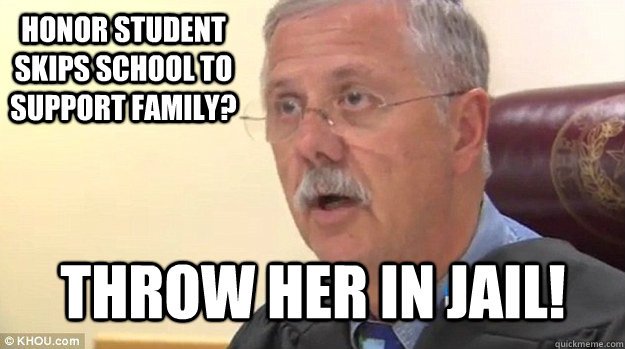Honor Student skips school to support family? THROW HER IN JAIL! - Honor Student skips school to support family? THROW HER IN JAIL!  Dishonorable Judge Lanny Moriarty