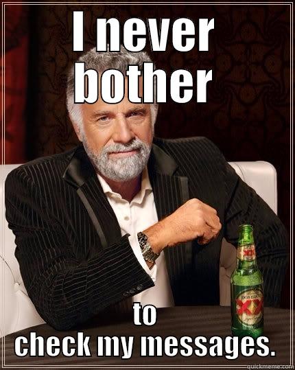I NEVER BOTHER TO CHECK MY MESSAGES. The Most Interesting Man In The World