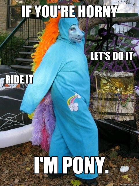 If you're horny Let's do it Ride it I'm pony. - If you're horny Let's do it Ride it I'm pony.  My Little Ginuwine