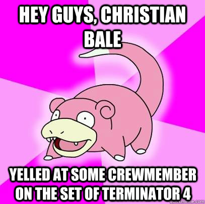 Hey guys, Christian bale yelled at some crewmember on the set of terminator 4  Slowpoke