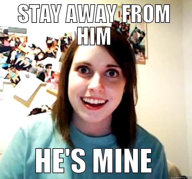 STAY AWAY FROM HIM HE'S MINE Overly Attached Girlfriend