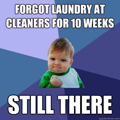 Forgot laundry at cleaners for 10 weeks Still there  Success Kid
