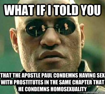 What if I told you  That the Apostle Paul condemns having sex with prostitutes in the same chapter that he condemns homosexuality  Matrix Morpheous