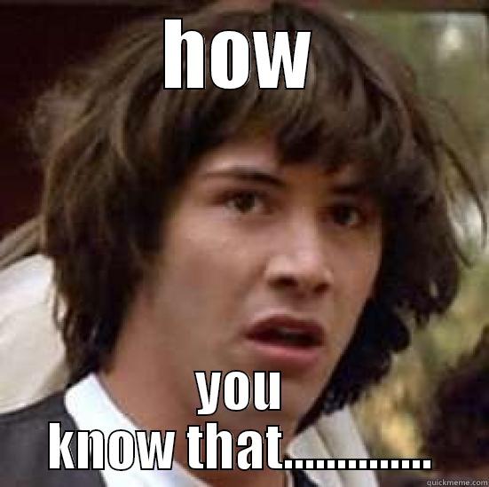 how you know that???? - HOW YOU KNOW THAT.............. conspiracy keanu