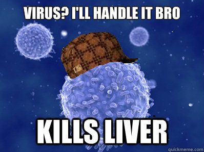 Virus? I'll Handle it bro kills liver  Scumbag immune system