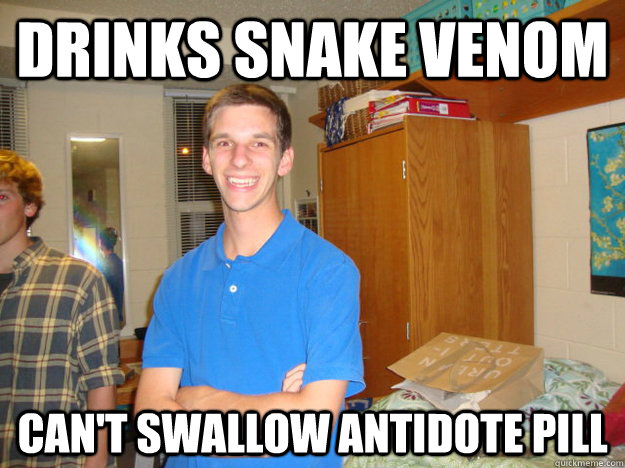 Drinks snake venom can't swallow antidote pill  Enthusiastic Eric