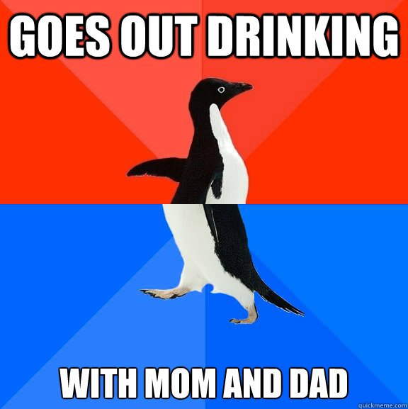 Goes out drinking With mom and dad  Socially Awesome Awkward Penguin