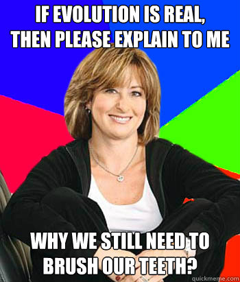 if evolution is real, 
then please explain to me  why we still need to brush our teeth? - if evolution is real, 
then please explain to me  why we still need to brush our teeth?  Sheltering Suburban Mom