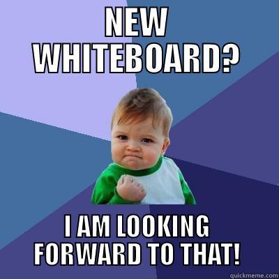 NEW WHITEBOARD? I AM LOOKING FORWARD TO THAT! Success Kid