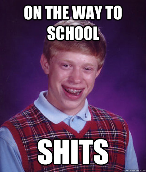 On the way to school SHITS  Bad Luck Brian