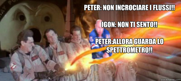 peter: non incrociare i flussi!!

Igon: non ti sento!! 

Peter:allora guarda lo spettrometro!!  Dancin Larry Ghostbusters