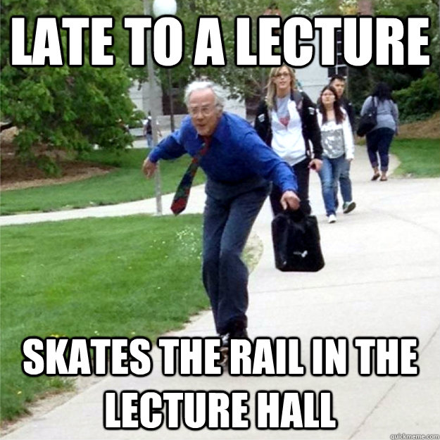 late to a lecture skates the rail in the lecture hall  Skating Prof