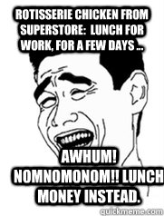 Rotisserie chicken from Superstore:  Lunch for work, for a few days ... awhum! nomnomonom!! Lunch money instead.  Yao meme