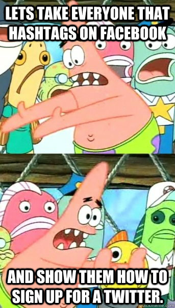 lets take everyone that hashtags on Facebook and show them how to sign up for a twitter.  Push it somewhere else Patrick