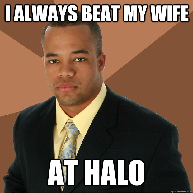 I always beat my wife at Halo - I always beat my wife at Halo  Successful Black Man