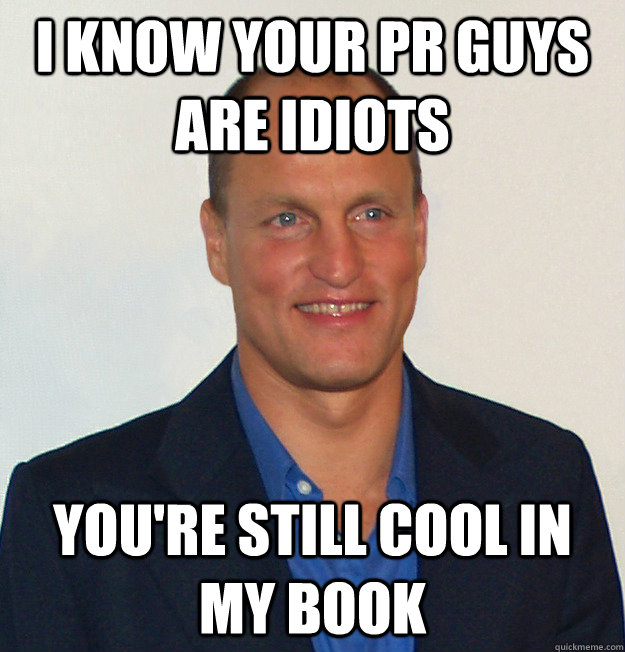 I know your PR guys are idiots You're still cool in my book  Scumbag Woody Harrelson