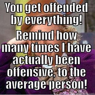 YOU GET OFFENDED BY EVERYTHING! REMIND HOW MANY TIMES I HAVE ACTUALLY BEEN OFFENSIVE, TO THE AVERAGE PERSON! Creepy Wonka