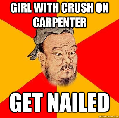 girl with crush on carpenter Get nailed  Confucius says