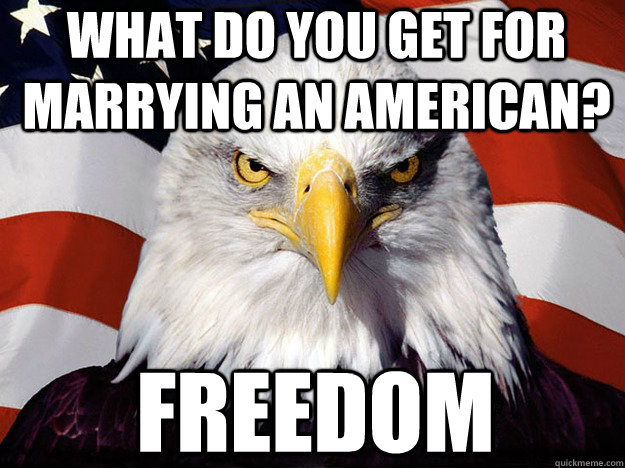 What do you get for marrying an American? Freedom - What do you get for marrying an American? Freedom  Patriotic Eagle