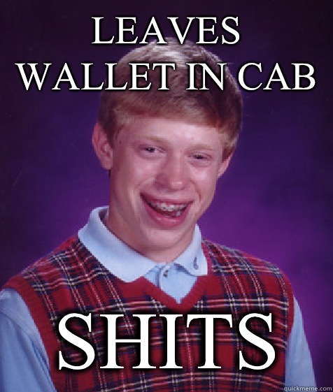 Leaves wallet in cab Shits  Bad Luck Brian