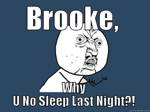 BROOKE, WHY U NO SLEEP LAST NIGHT?! Y U No