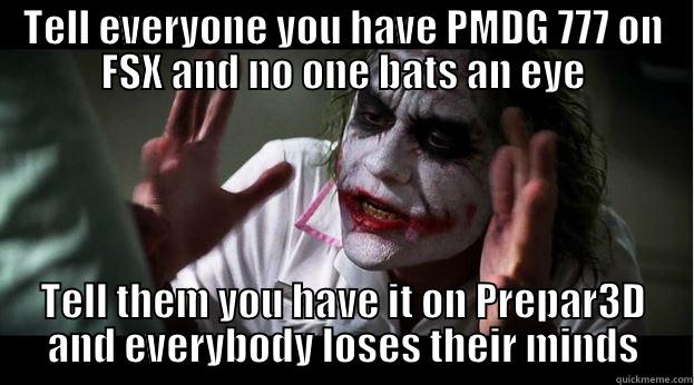 TELL EVERYONE YOU HAVE PMDG 777 ON FSX AND NO ONE BATS AN EYE TELL THEM YOU HAVE IT ON PREPAR3D AND EVERYBODY LOSES THEIR MINDS Joker Mind Loss