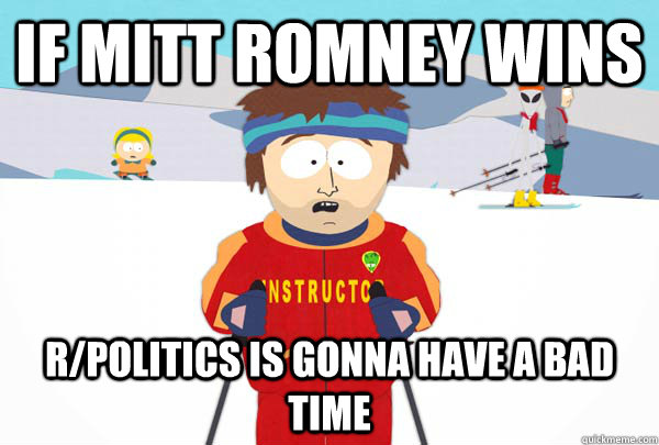 If Mitt Romney wins r/politics is gonna have a bad time  Super Cool Ski Instructor
