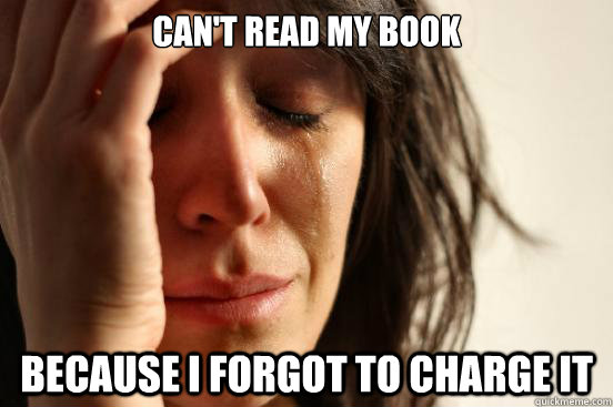 can't read my book because i forgot to charge it  First World Problems