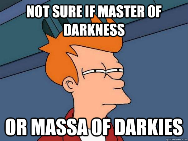 Not sure if Master of Darkness Or Massa of Darkies  Futurama Fry