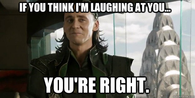 If you think I'm laughing at you... You're right. - If you think I'm laughing at you... You're right.  Lucky Loki