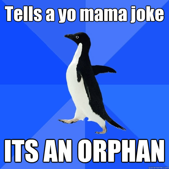 Tells a yo mama joke ITS AN ORPHAN  Socially Awkward Penguin