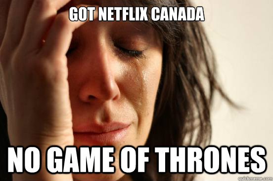 Got netflix canada no game of thrones  First World Problems