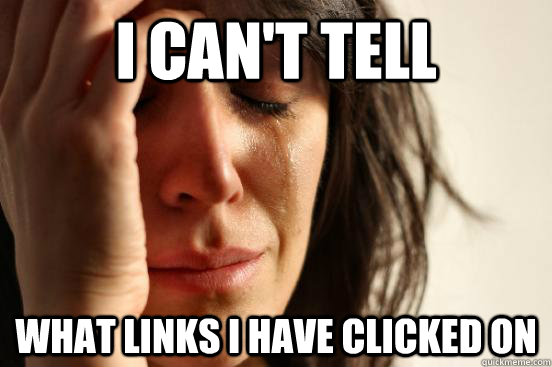 I can't tell what links I have clicked on  First World Problems