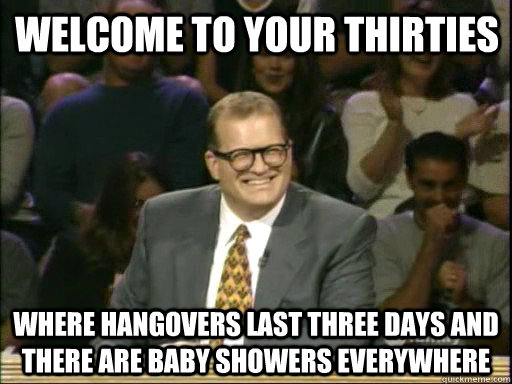 Welcome to Your Thirties Where hangovers last three days and there are baby showers everywhere  