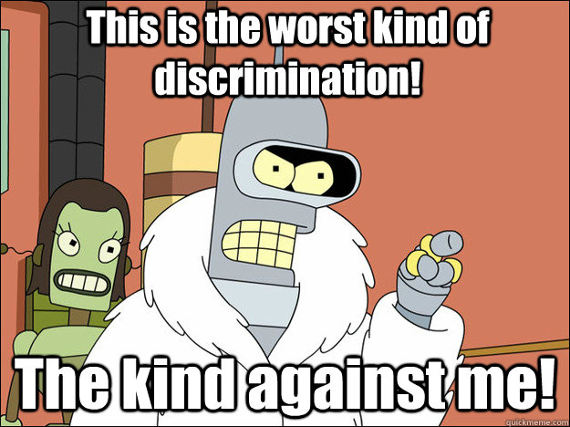This is the worst kind of discrimination! The kind against me! - This is the worst kind of discrimination! The kind against me!  Bender Pimp Xmas