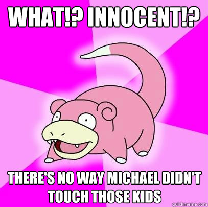 what!? innocent!? THere's no way michael didn't touch those kids  Slowpoke