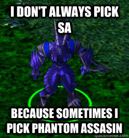 I DON'T ALWAYS PICK SA Because sometimes I pick PHANTOM ASSASIN  