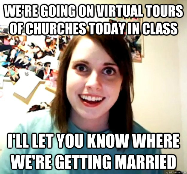We're going on virtual tours of churches today in class I'll let you know where we're getting married - We're going on virtual tours of churches today in class I'll let you know where we're getting married  Misc