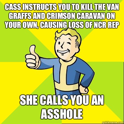Cass instructs you to kill the van Graffs and crimson caravan on your own, causing loss of NCR rep She calls you an asshole  Fallout new vegas
