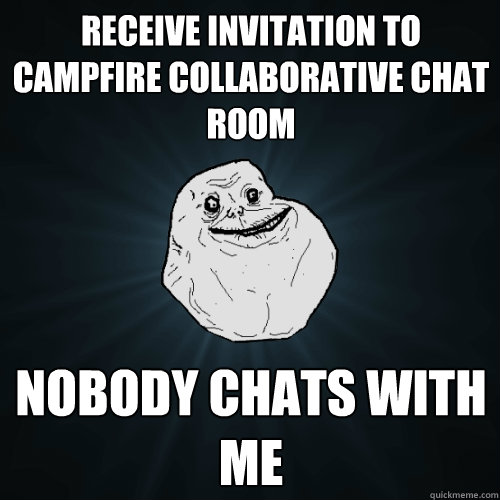 Receive invitation to CampFire collaborative chat room Nobody chats with me  Forever Alone