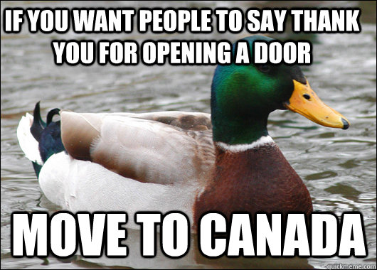 If you want people to say thank you for opening a door move to canada  Actual Advice Mallard